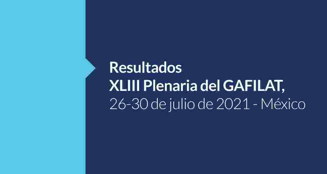 RESULTADOS DEL XLIII PLENO DE REPRESENTANTES DEL GAFILAT, JULIO 2021